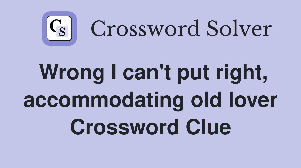 Wrong I can't put right, accommodating old lover Crossword Clue