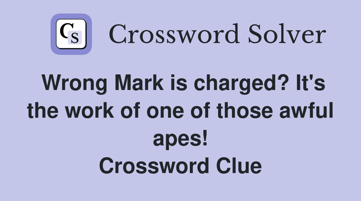 Wrong Mark is charged? It's the work of one of those awful apes! Crossword Clue