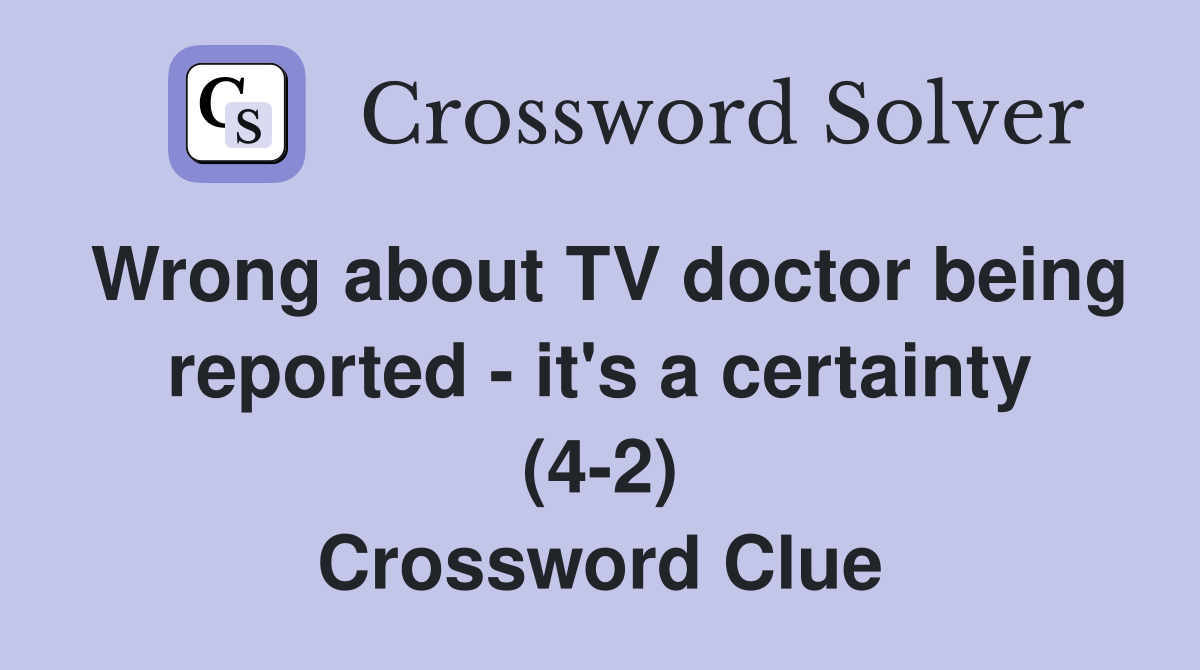 Wrong about TV doctor being reported - it's a certainty (4-2) Crossword Clue
