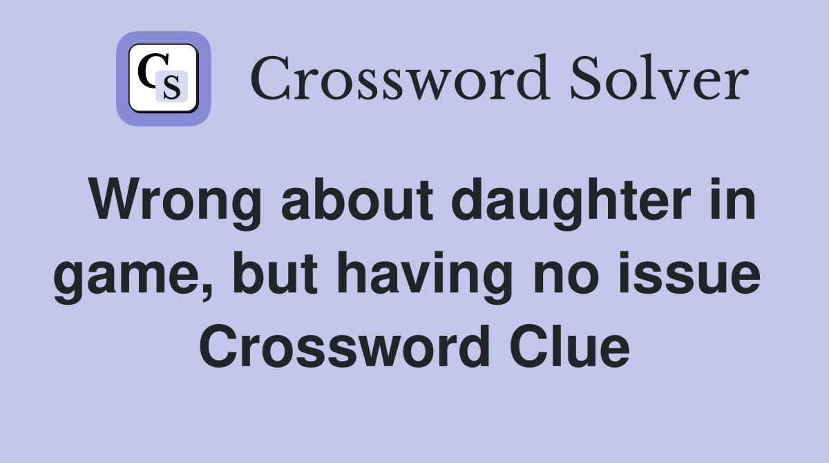 Wrong about daughter in game, but having no issue  Crossword Clue