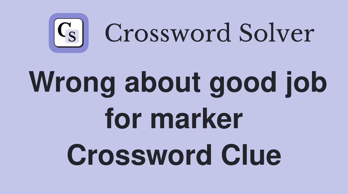 Wrong about good job for marker Crossword Clue