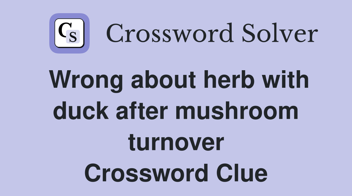 Wrong about herb with duck after mushroom turnover Crossword Clue