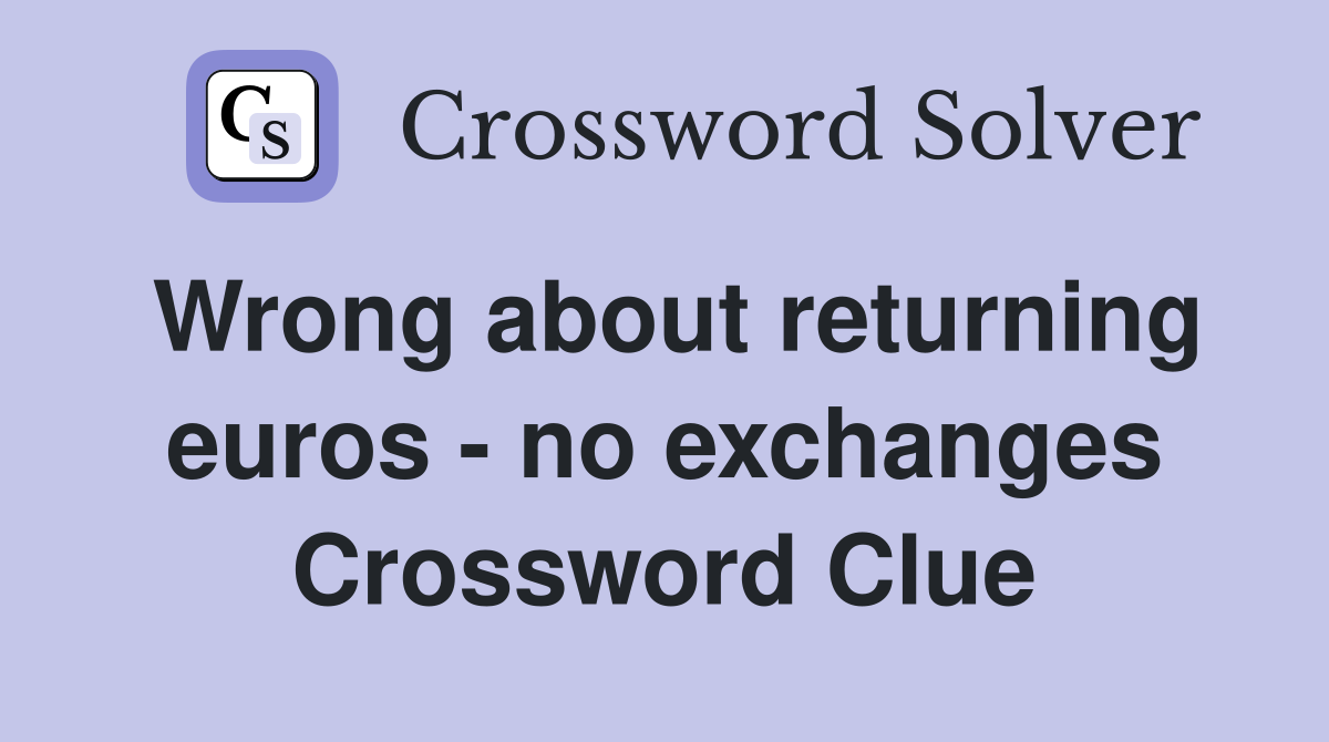 Wrong about returning euros - no exchanges Crossword Clue