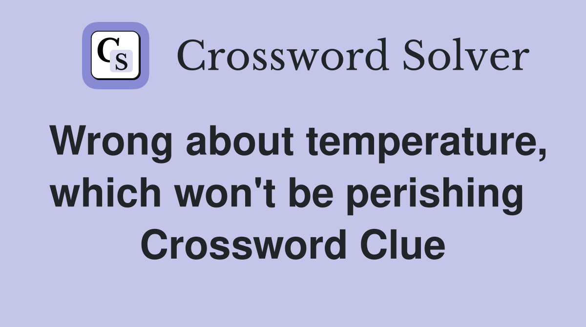 Wrong about temperature, which won't be perishing  Crossword Clue