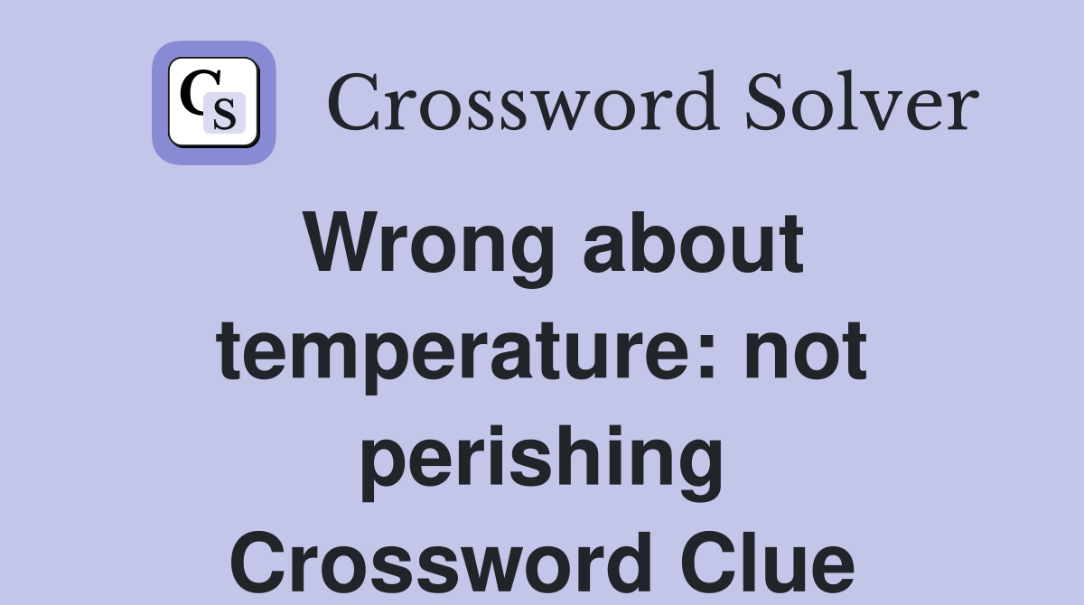 Wrong about temperature: not perishing Crossword Clue
