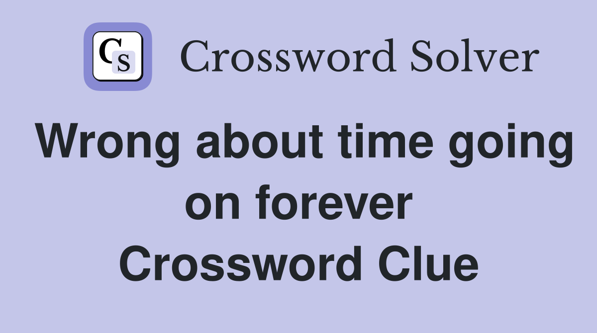 Wrong about time going on forever Crossword Clue