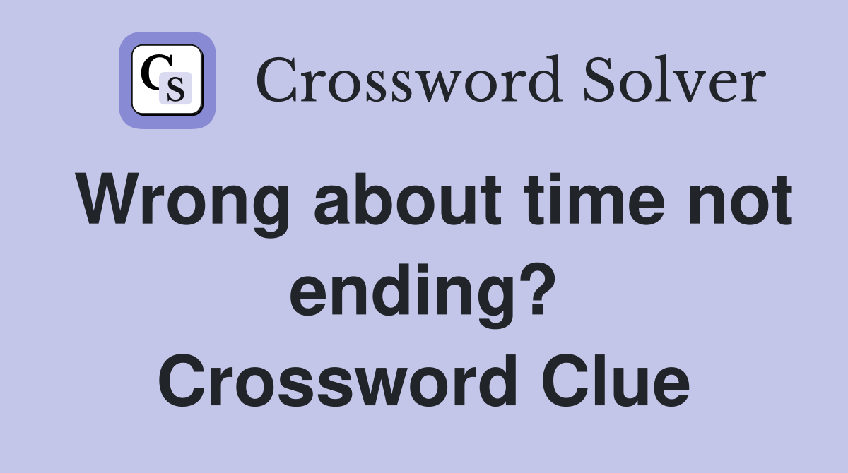 Wrong about time not ending? Crossword Clue
