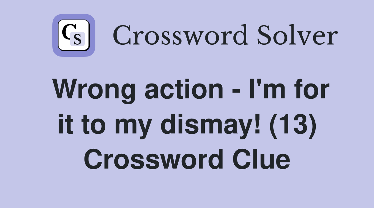 Wrong action - I'm for it to my dismay! (13) Crossword Clue