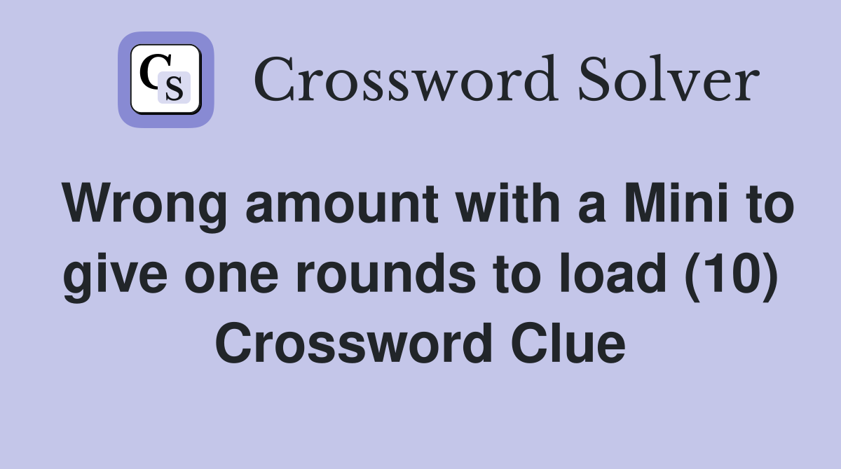 Wrong amount with a Mini to give one rounds to load (10) Crossword Clue