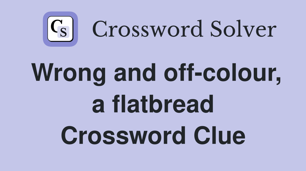 Wrong and off-colour, a flatbread Crossword Clue