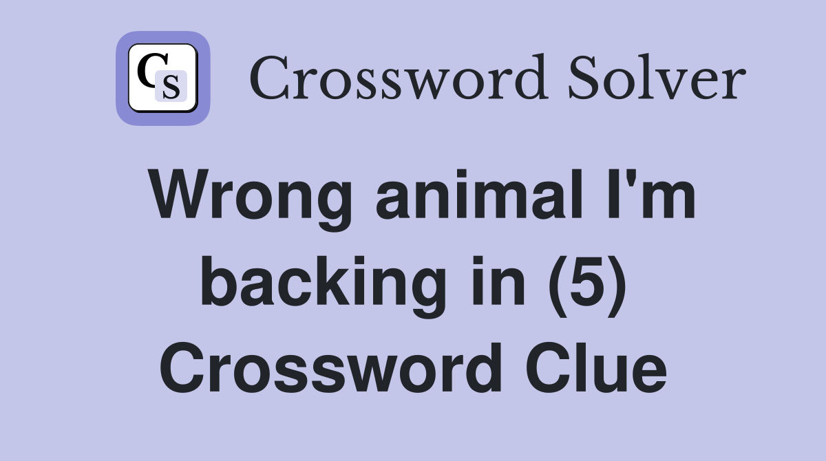 Wrong animal I'm backing in (5) Crossword Clue