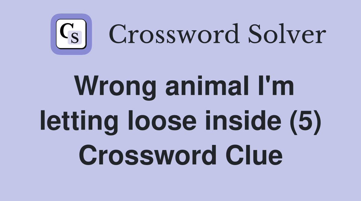 Wrong animal I'm letting loose inside (5) Crossword Clue