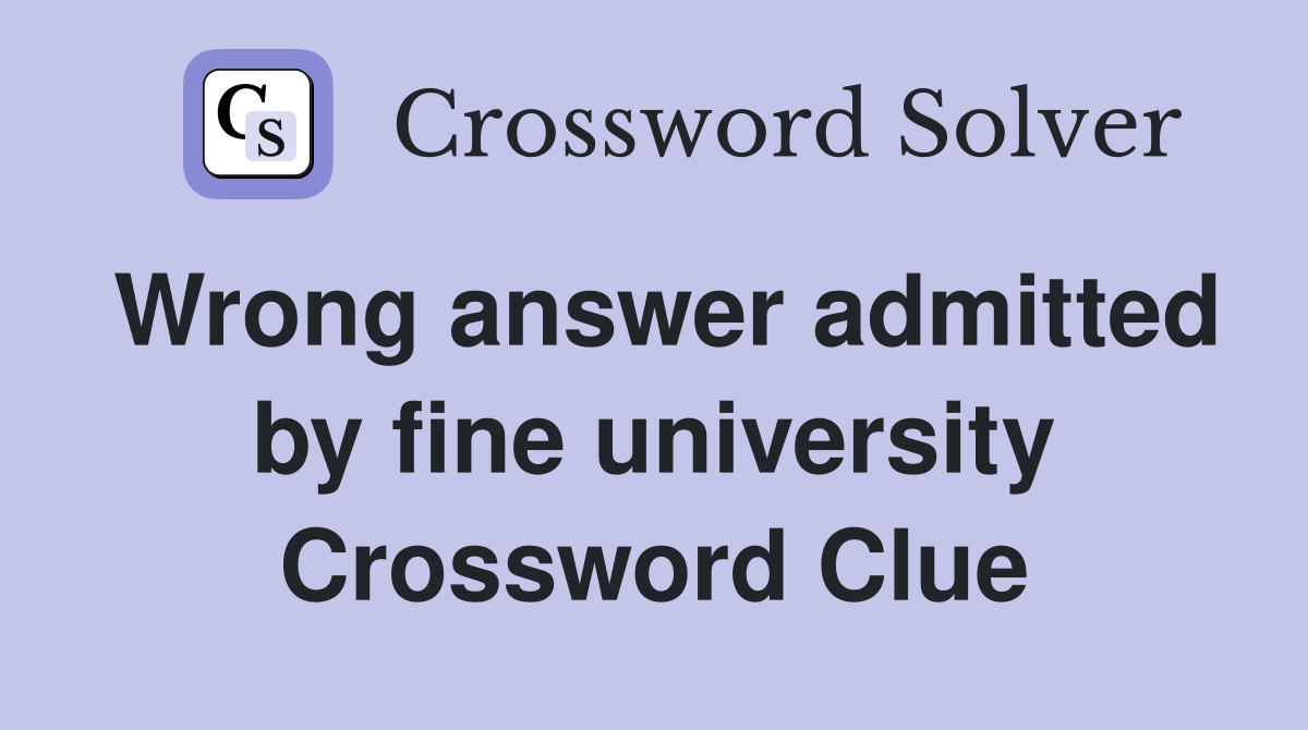 Wrong answer admitted by fine university Crossword Clue