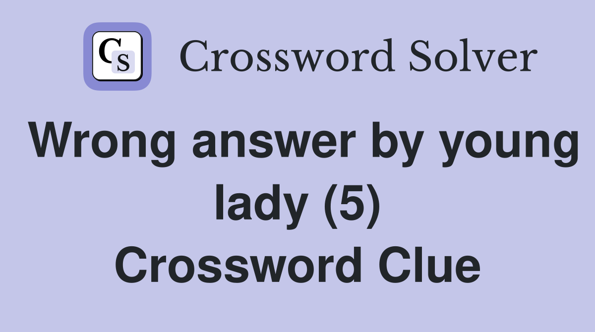 Wrong answer by young lady (5) Crossword Clue