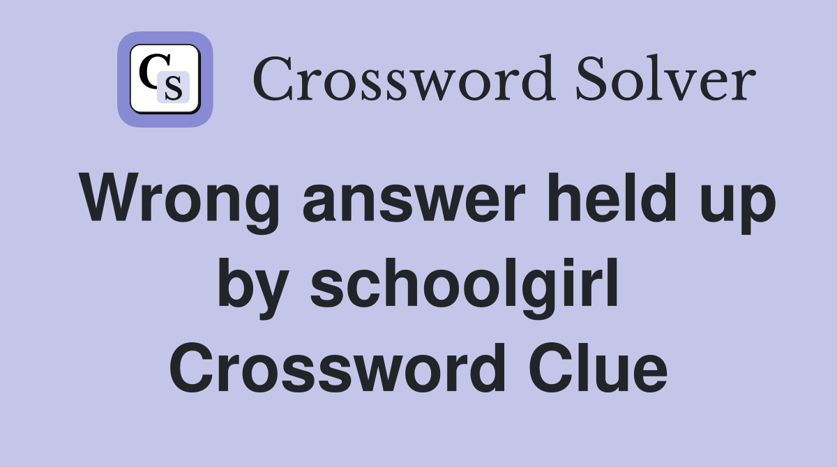 Wrong answer held up by schoolgirl Crossword Clue
