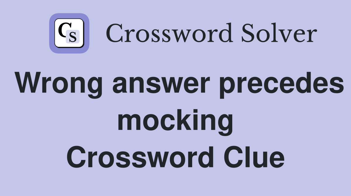 Wrong answer precedes mocking Crossword Clue