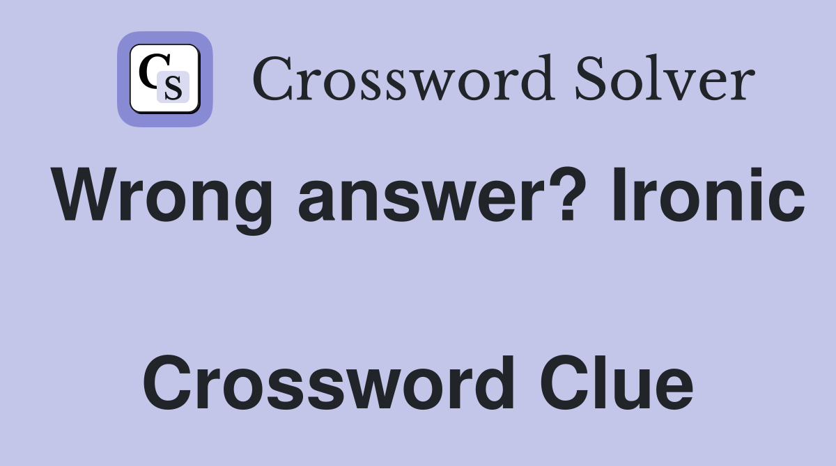 Wrong answer? Ironic  Crossword Clue