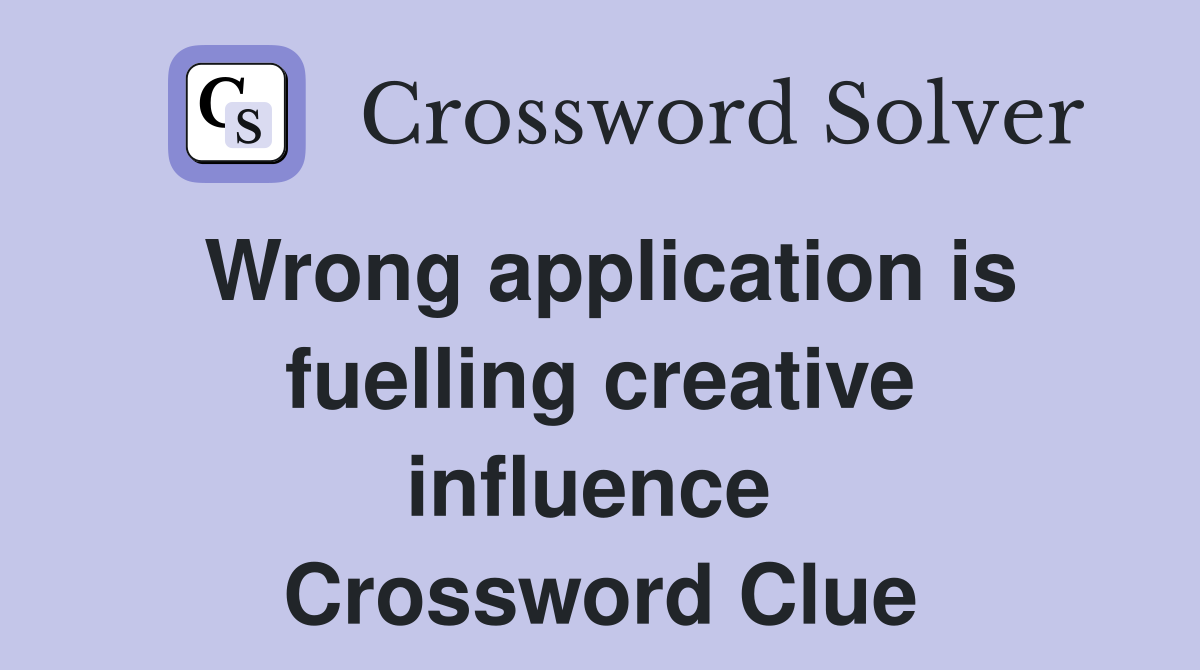 Wrong application is fuelling creative influence  Crossword Clue
