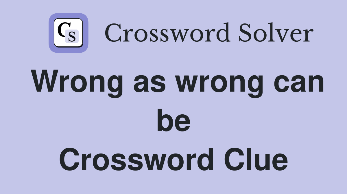 Wrong as wrong can be Crossword Clue