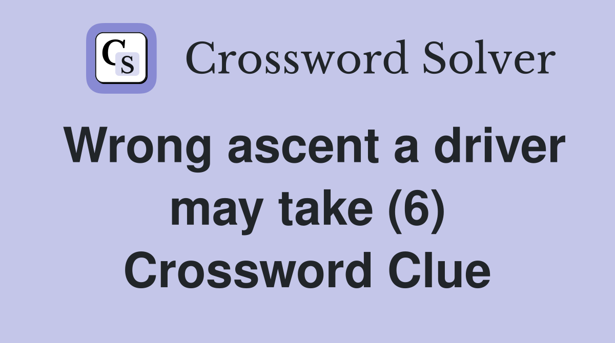 Wrong ascent a driver may take (6) Crossword Clue