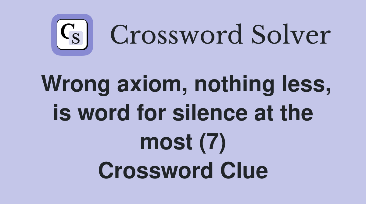 Wrong axiom, nothing less, is word for silence at the most (7) Crossword Clue