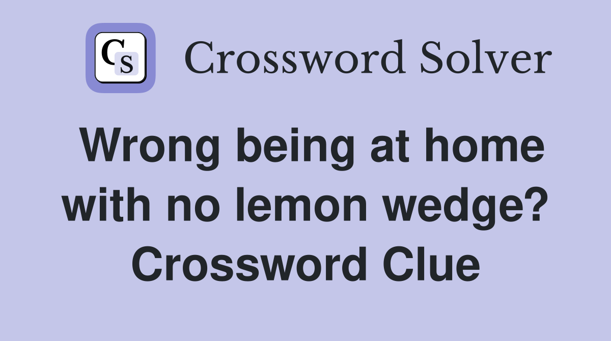 Wrong being at home with no lemon wedge? Crossword Clue