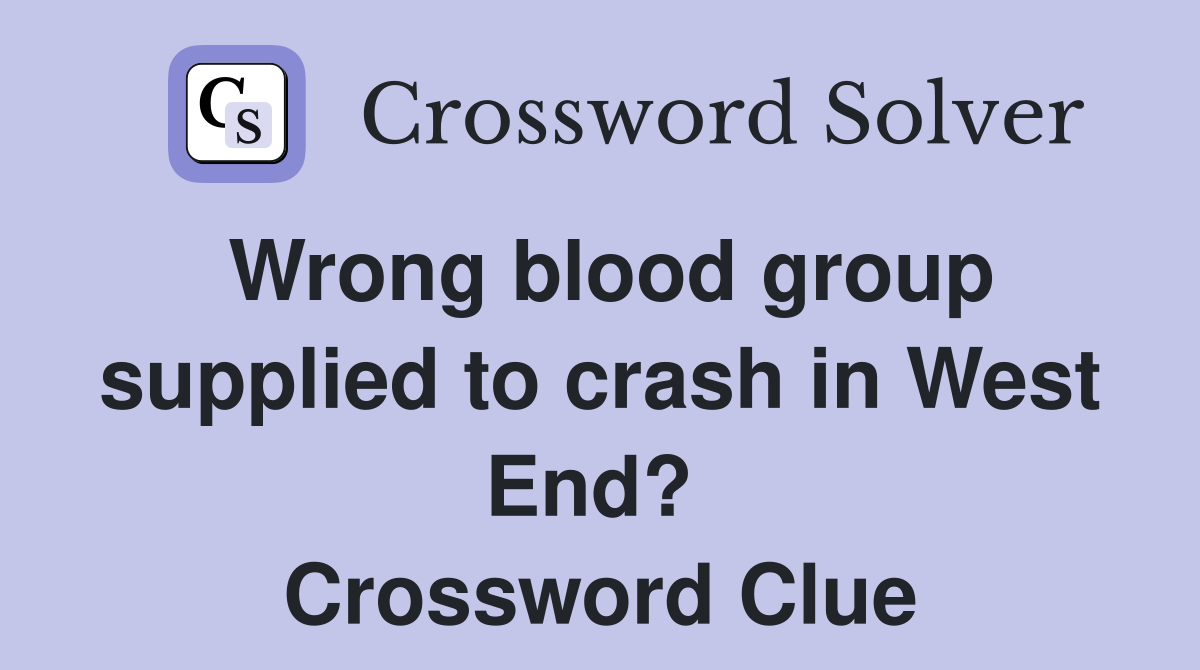 Wrong blood group supplied to crash in West End?  Crossword Clue