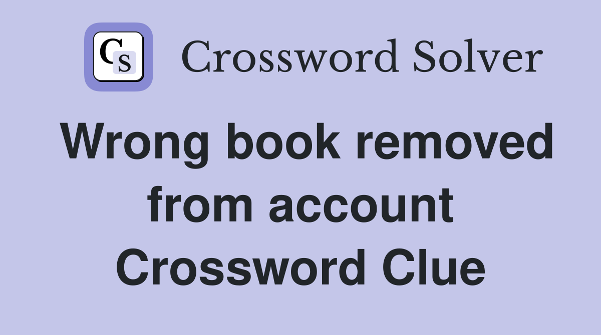 Wrong book removed from account Crossword Clue