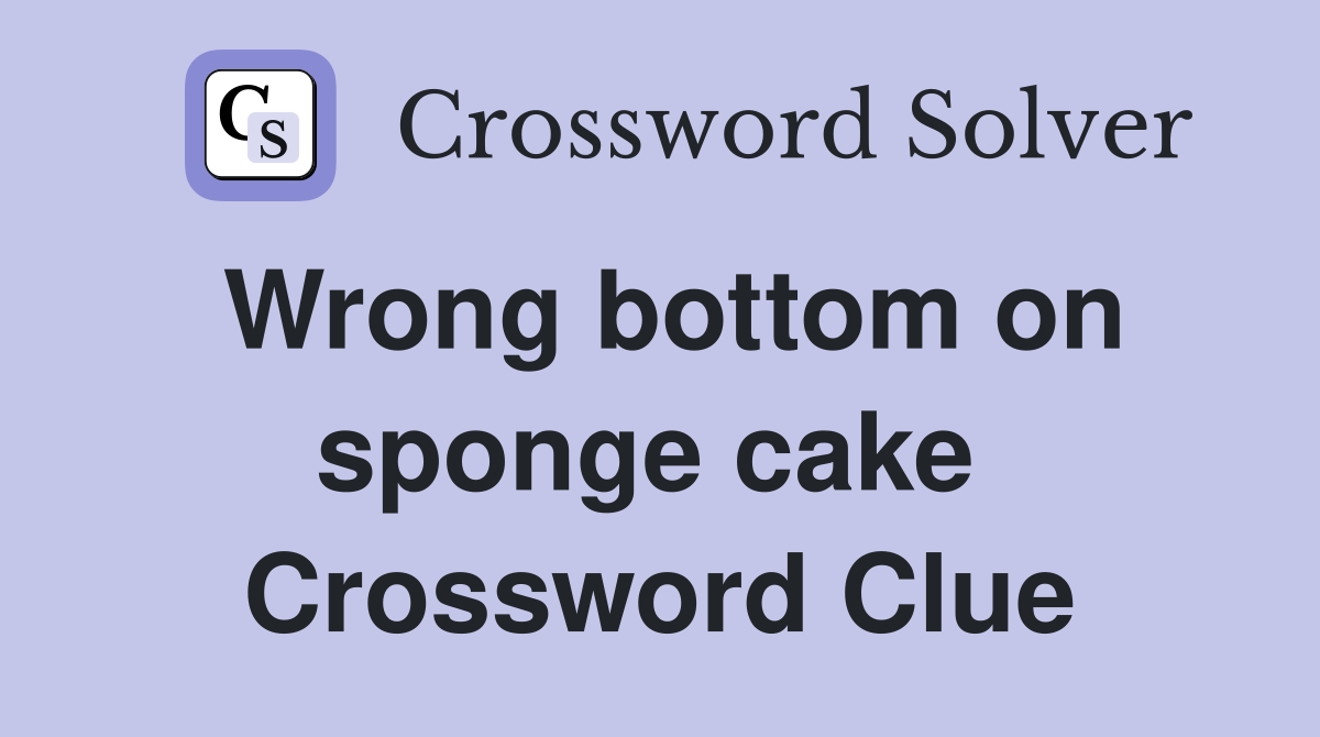 Wrong bottom on sponge cake  Crossword Clue