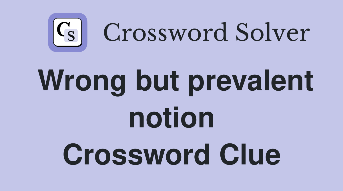 Wrong but prevalent notion Crossword Clue