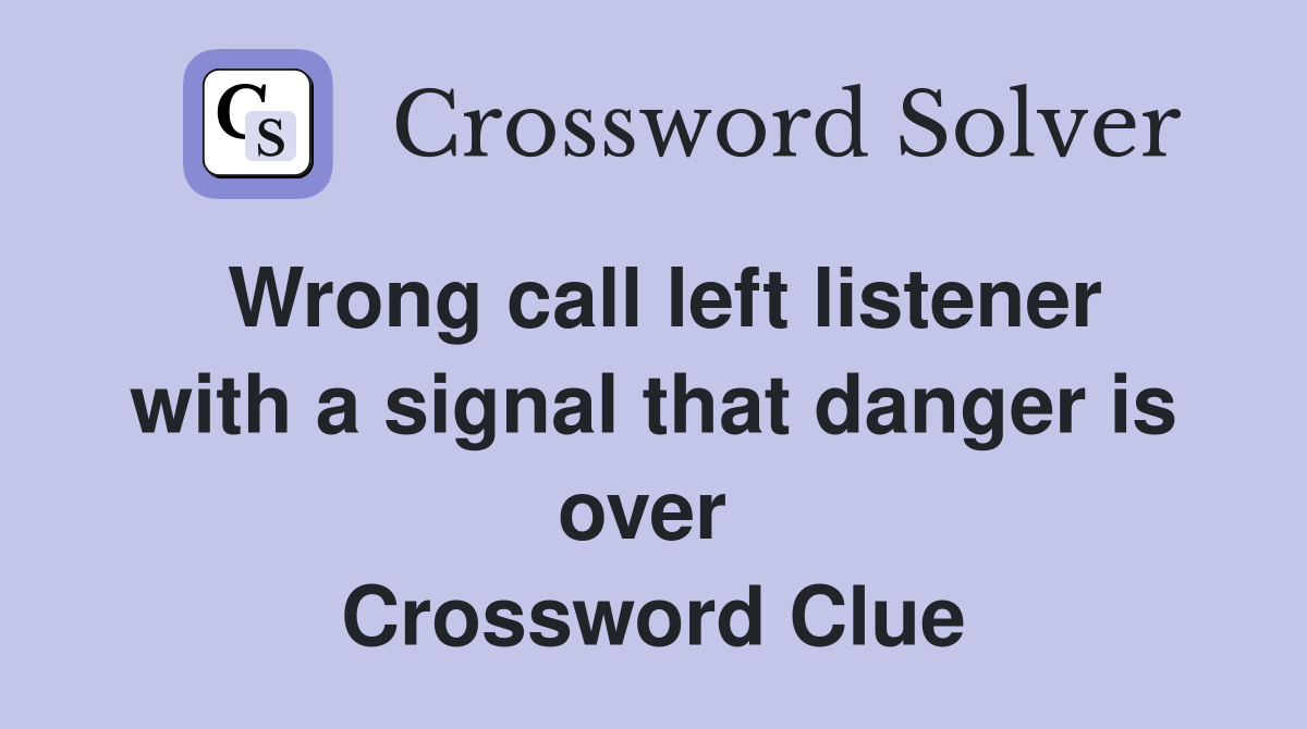 Wrong call left listener with a signal that danger is over  Crossword Clue