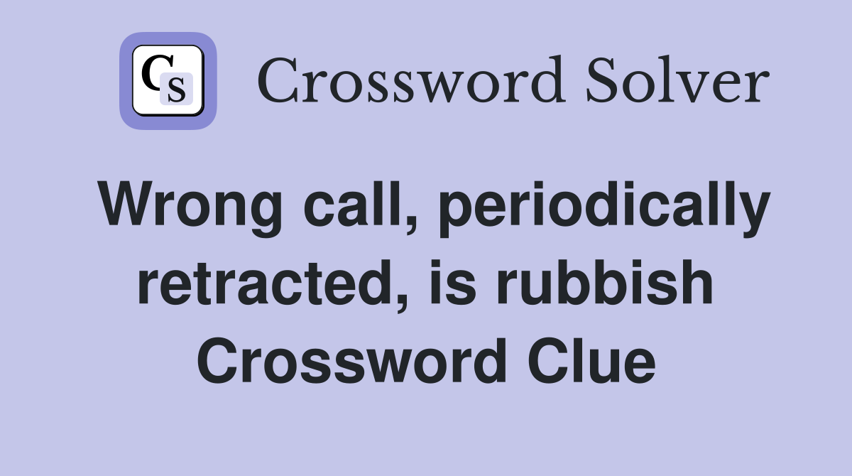 Wrong call, periodically retracted, is rubbish Crossword Clue