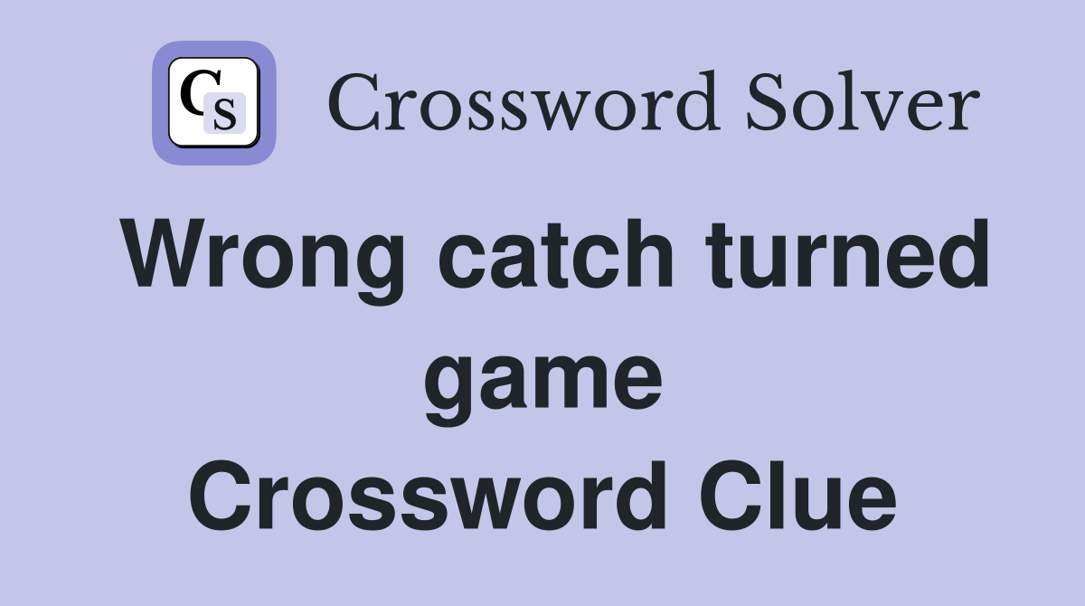 Wrong catch turned game Crossword Clue