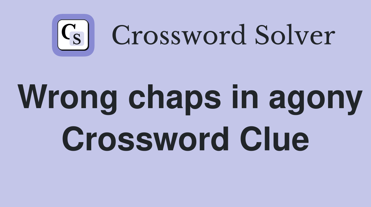 Wrong chaps in agony Crossword Clue