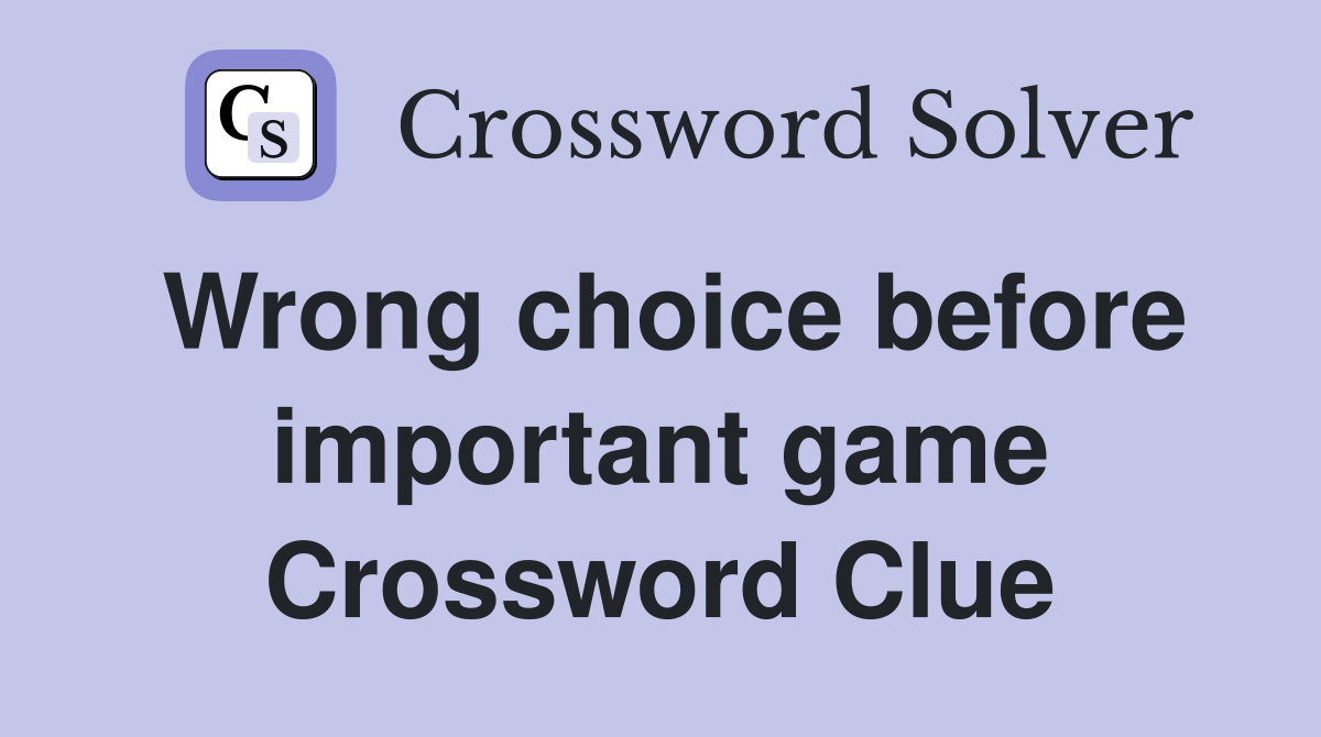 Wrong choice before important game Crossword Clue