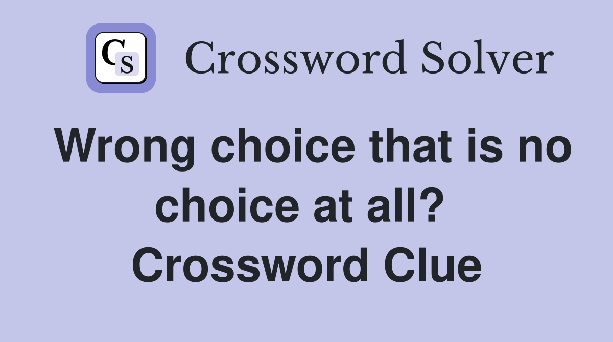 Wrong choice that is no choice at all?  Crossword Clue