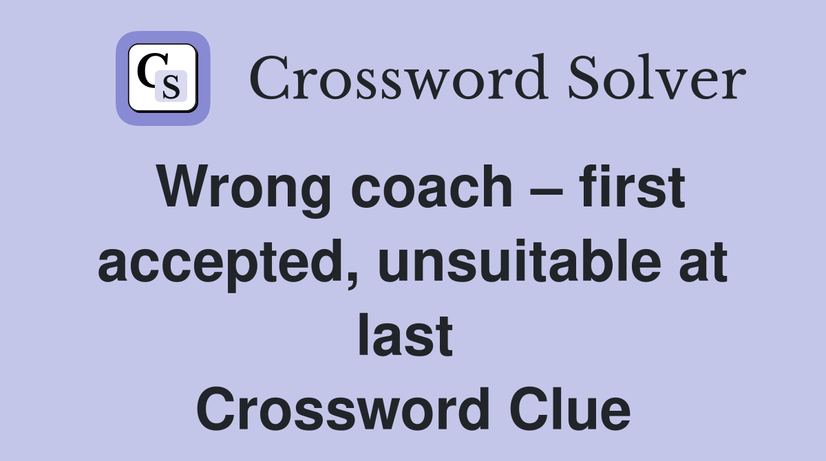 Wrong coach – first accepted, unsuitable at last  Crossword Clue
