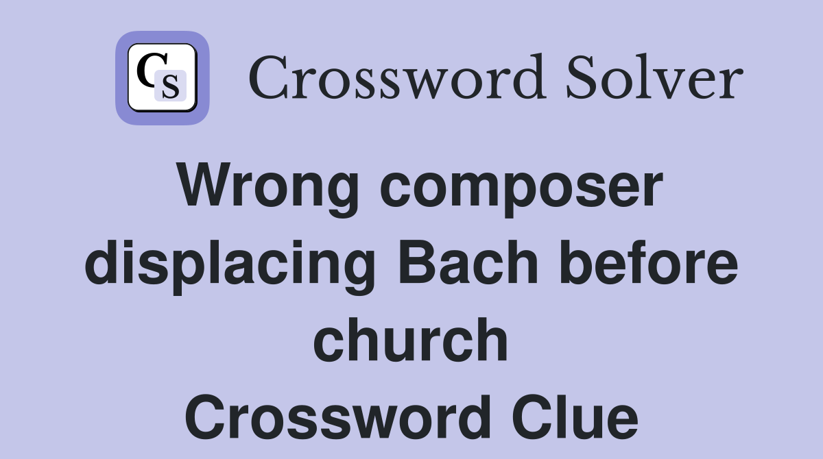 Wrong composer displacing Bach before church Crossword Clue