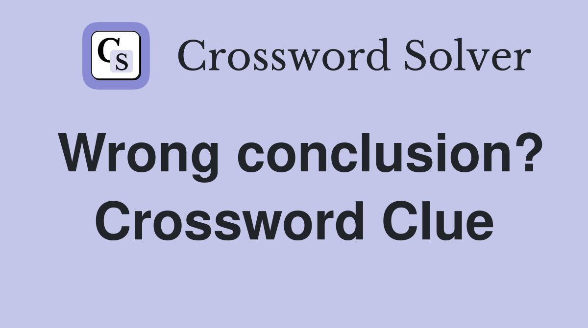 Wrong conclusion? Crossword Clue