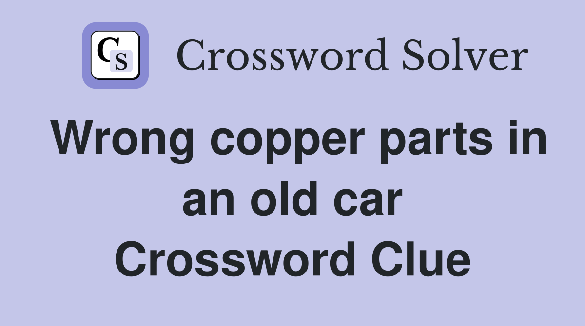 Wrong copper parts in an old car Crossword Clue