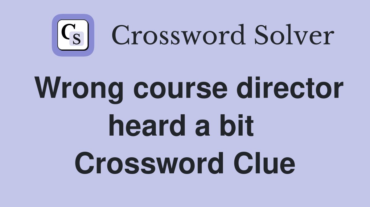 Wrong course director heard a bit  Crossword Clue