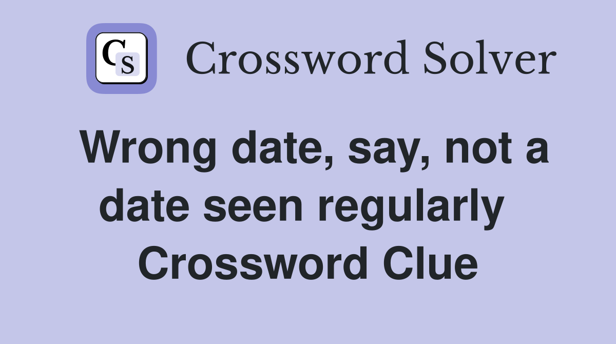 Wrong date, say, not a date seen regularly  Crossword Clue