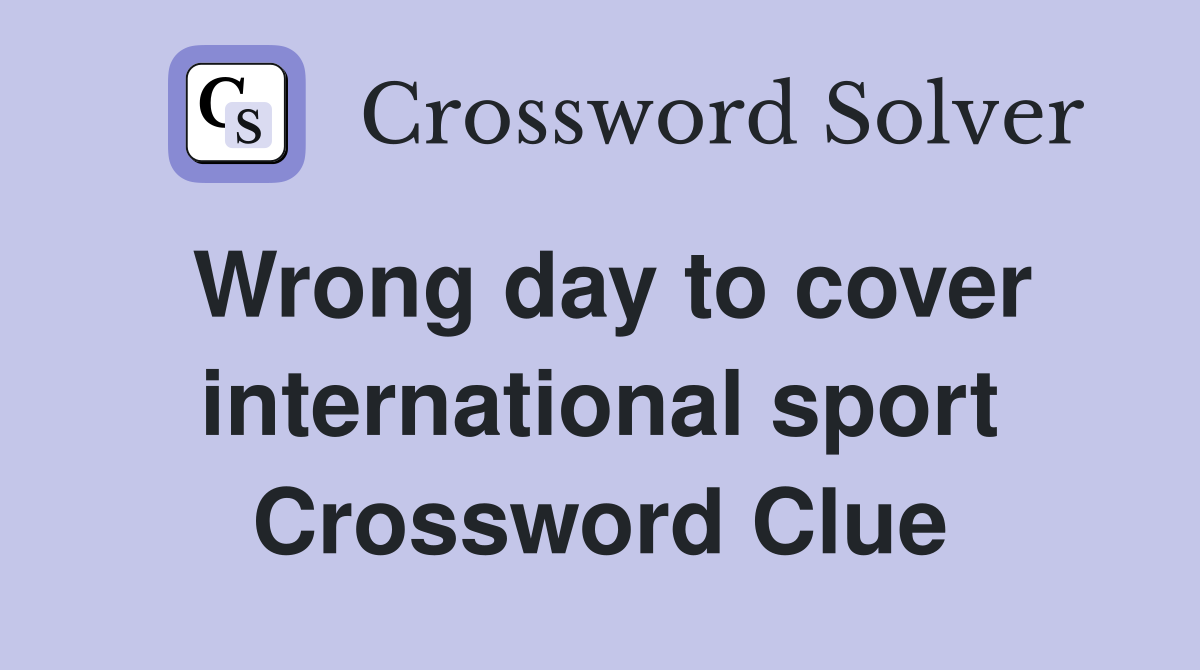 Wrong day to cover international sport Crossword Clue