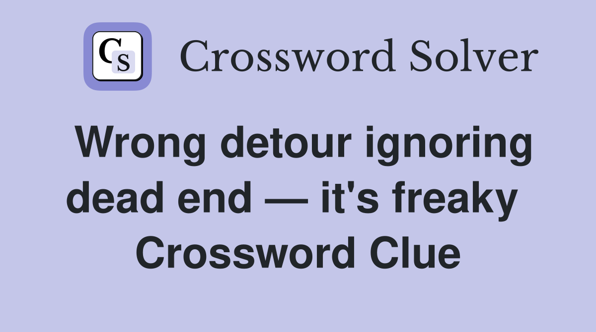 Wrong detour ignoring dead end — it's freaky  Crossword Clue