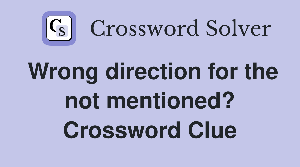 Wrong direction for the not mentioned? Crossword Clue