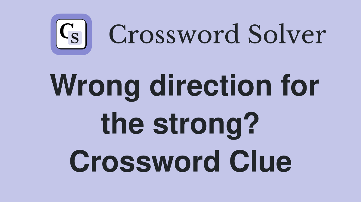 Wrong direction for the strong? Crossword Clue
