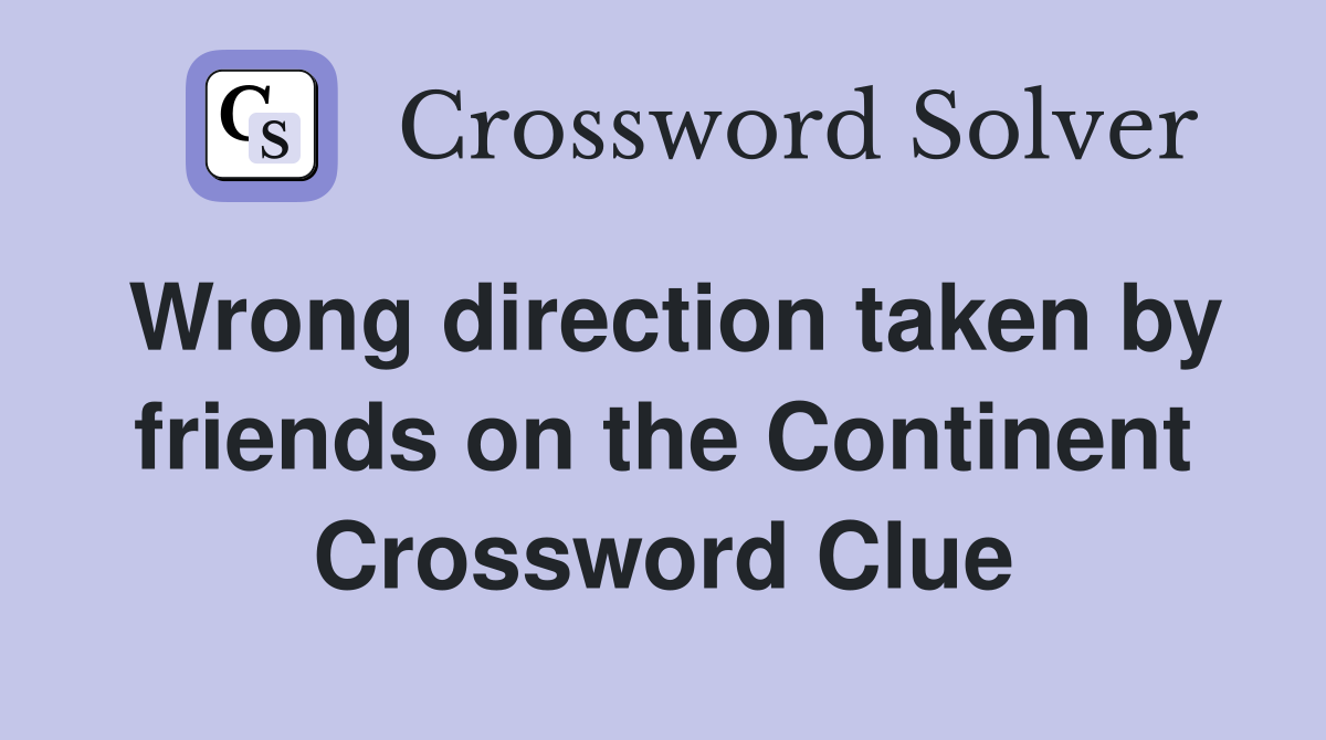 Wrong direction taken by friends on the Continent Crossword Clue