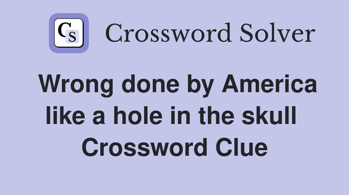 Wrong done by America like a hole in the skull  Crossword Clue