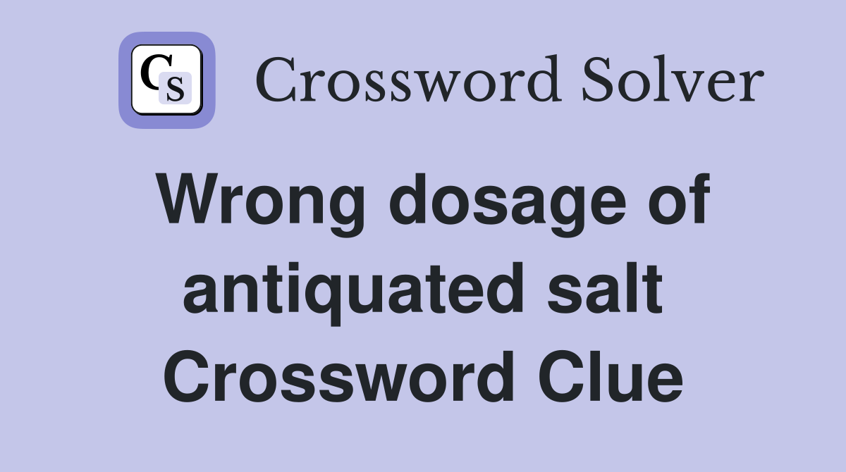 Wrong dosage of antiquated salt Crossword Clue
