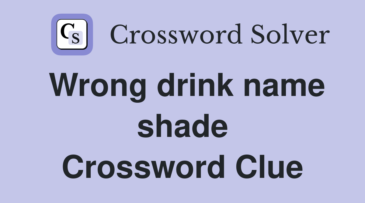 Wrong drink name shade Crossword Clue